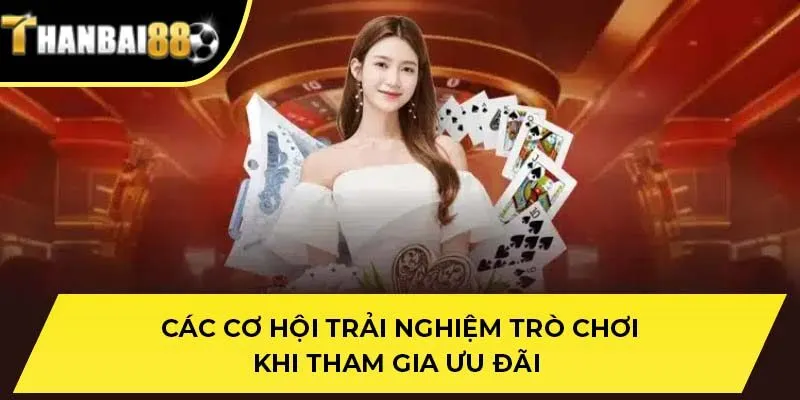 Các cơ hội trải nghiệm trò chơi khi tham gia ưu đãi